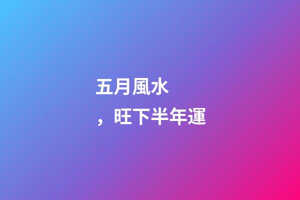 五月風水，旺下半年運